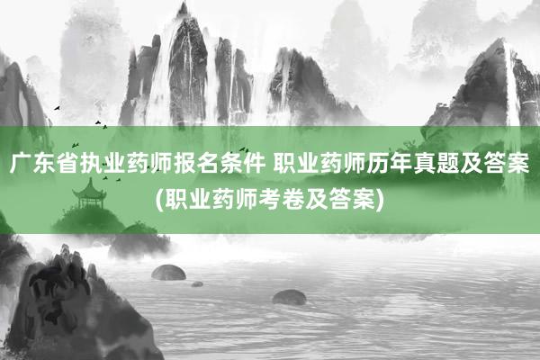 广东省执业药师报名条件 职业药师历年真题及答案(职业药师考卷