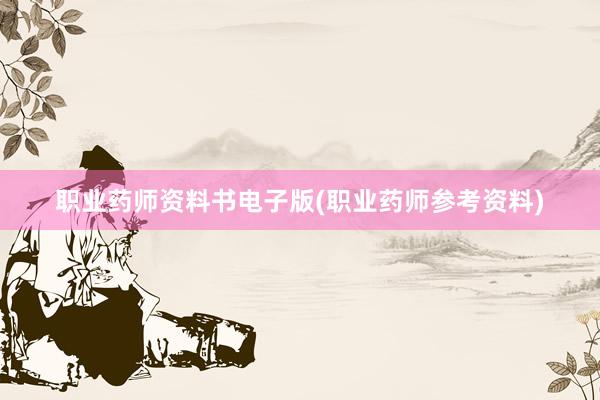 职业药师资料书电子版(职业药师参考资料)