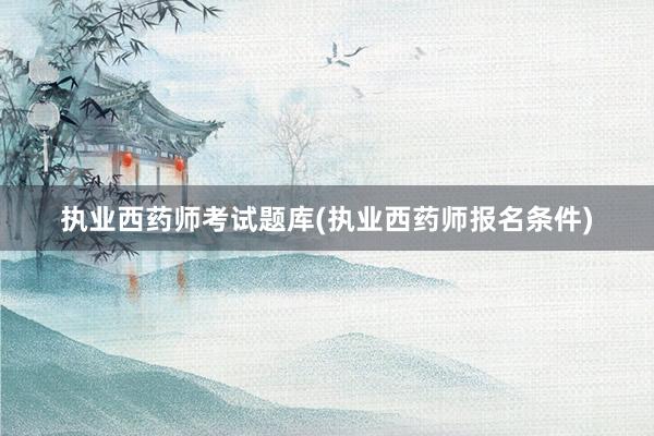 执业西药师考试题库(执业西药师报名条件)