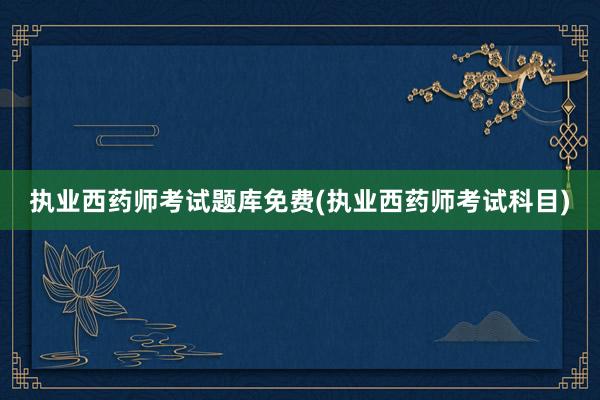 执业西药师考试题库免费(执业西药师考试科目)
