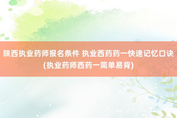 陕西执业药师报名条件 执业西药药一快速记忆口诀(执业药师西药