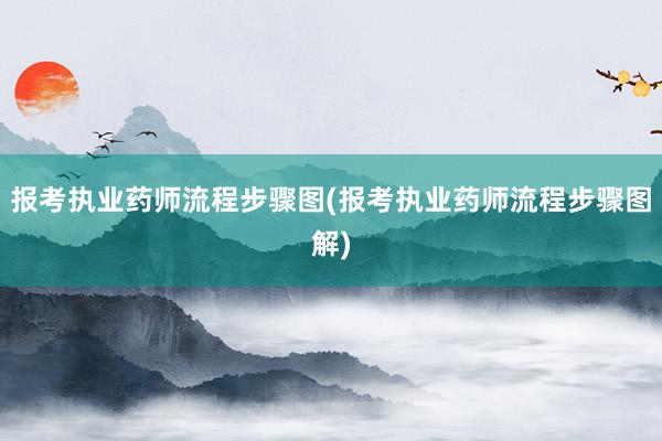 报考执业药师流程步骤图(报考执业药师流程步骤图解)