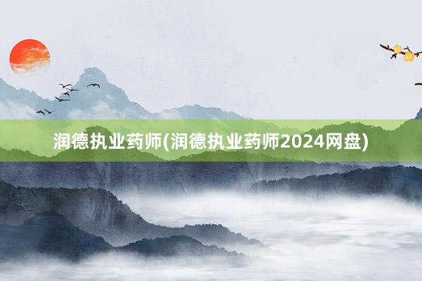 润德执业药师(润德执业药师2024网盘)