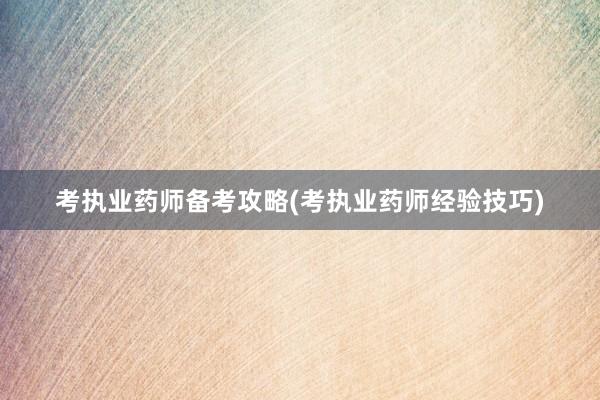 考执业药师备考攻略(考执业药师经验技巧)