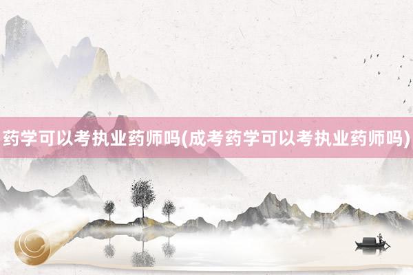 药学可以考执业药师吗(成考药学可以考执业药师吗)