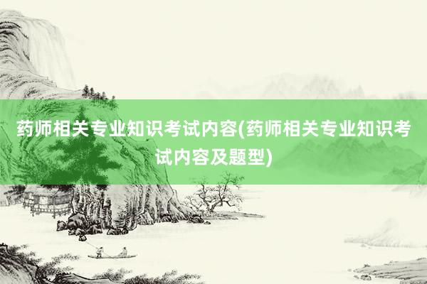 药师相关专业知识考试内容(药师相关专业知识考试内容及题型)