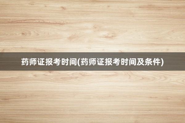 药师证报考时间(药师证报考时间及条件)