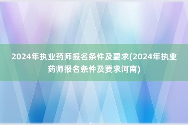 2024年执业药师报名条件及要求(202