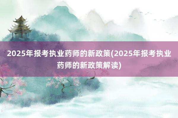 2025年报考执业药师的新政策(2025