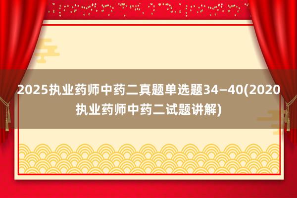 2025执业药师中药二真题单选题34—40(2020执业药师中药二试题讲解)