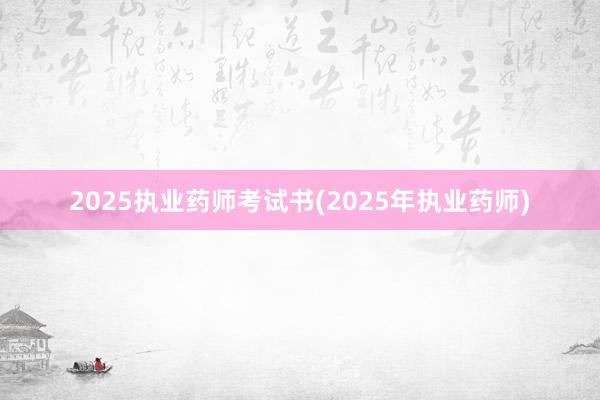 2025执业药师考试书(2025年执业药师)