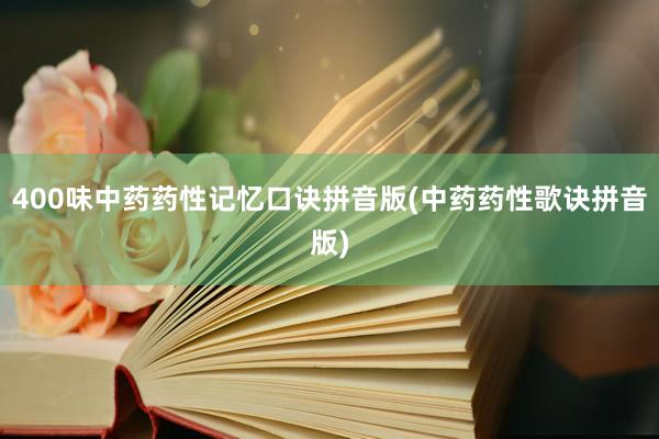 400味中药药性记忆口诀拼音版(中药药性歌诀拼音版)