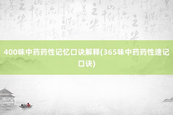 400味中药药性记忆口诀解释(365味中药药性速记口诀)