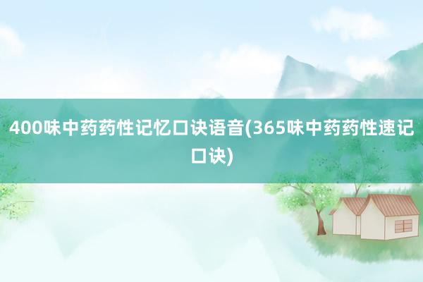 400味中药药性记忆口诀语音(365味中药药性速记口诀)