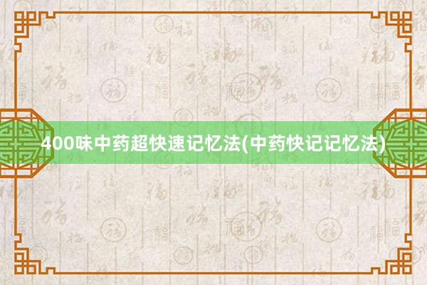 400味中药超快速记忆法(中药快记记忆法)