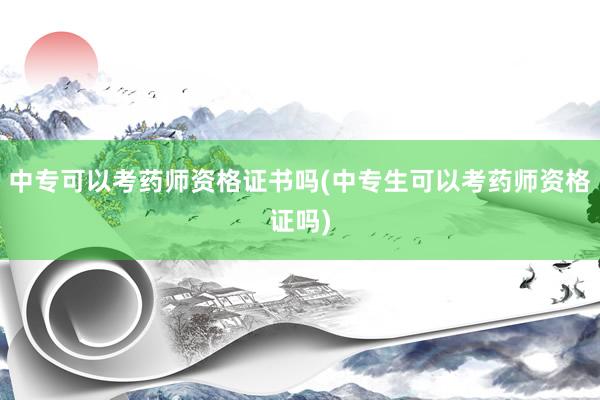 中专可以考药师资格证书吗(中专生可以考药师资格证吗)