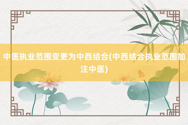 中医执业范围变更为中西结合(中西结合执业范围加注中医)