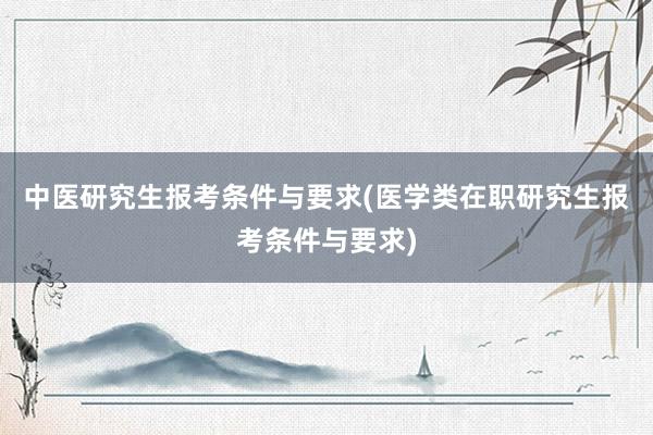 中医研究生报考条件与要求(医学类在职研究