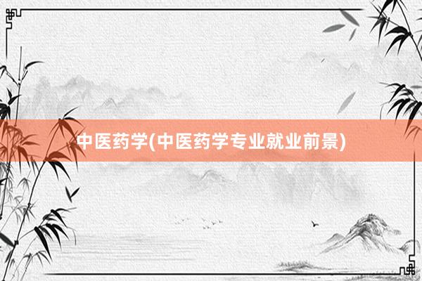 中医药学(中医药学专业就业前景)