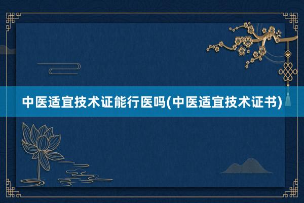 中医适宜技术证能行医吗(中医适宜技术证书)