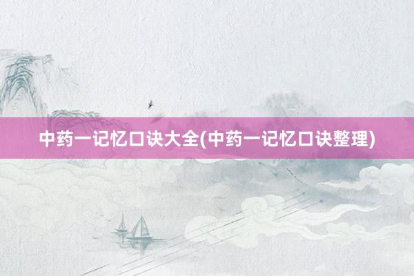 中药一记忆口诀大全(中药一记忆口诀整理)