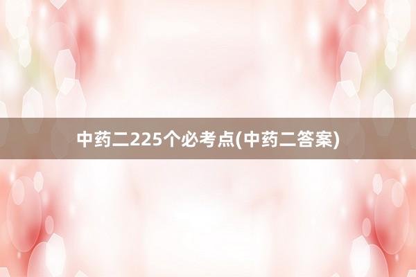 中药二225个必考点(中药二答案)