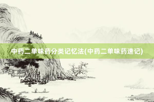中药二单味药分类记忆法(中药二单味药速记)