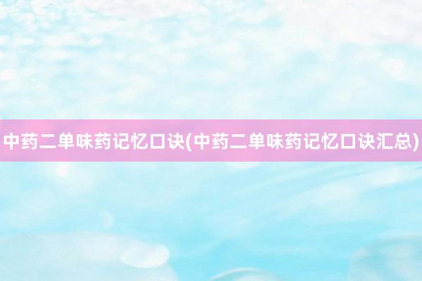 中药二单味药记忆口诀(中药二单味药记忆口诀汇总)
