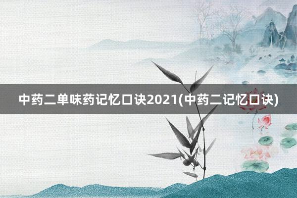 中药二单味药记忆口诀2021(中药二记忆口诀)