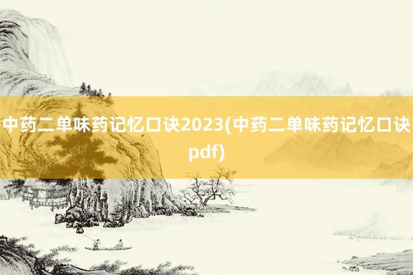 中药二单味药记忆口诀2023(中药二单味药记忆口诀pdf)