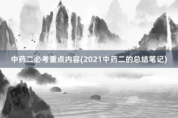 中药二必考重点内容(2021中药二的总结笔记)