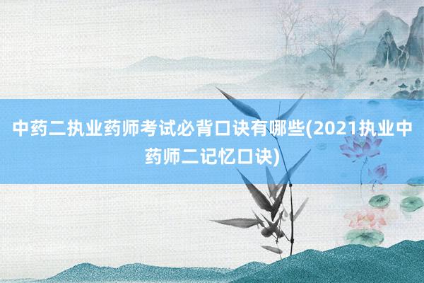 中药二执业药师考试必背口诀有哪些(2021执业中药师二记忆口