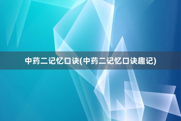 中药二记忆口诀(中药二记忆口诀趣记)