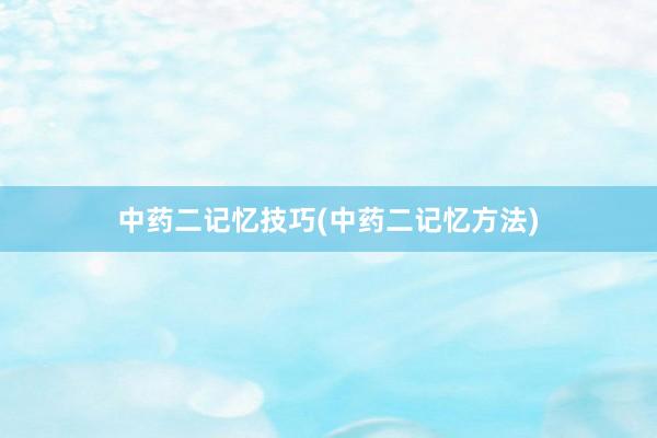 中药二记忆技巧(中药二记忆方法)