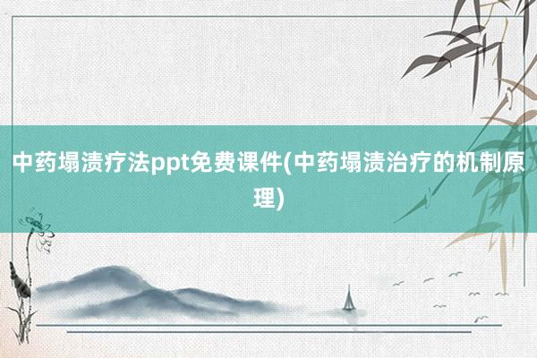 中药塌渍疗法ppt免费课件(中药塌渍治疗的机制原理)