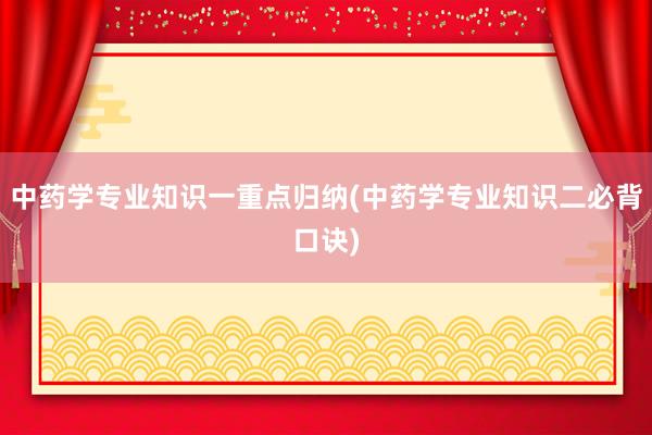 中药学专业知识一重点归纳(中药学专业知识二必背口诀)