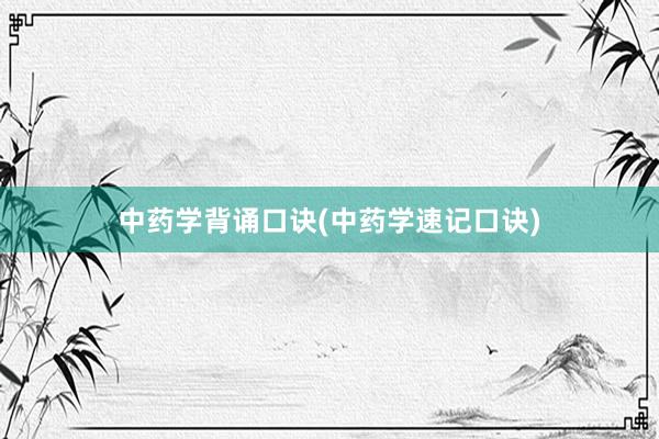 中药学背诵口诀(中药学速记口诀)