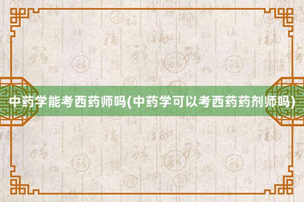 中药学能考西药师吗(中药学可以考西药药剂