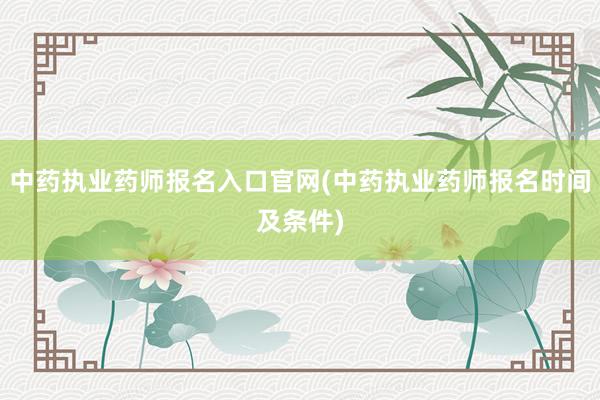 中药执业药师报名入口官网(中药执业药师报