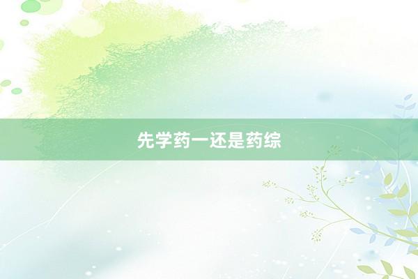 先学药一还是药综