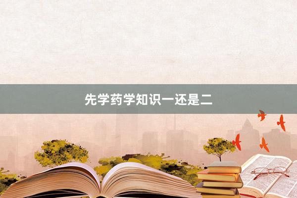 先学药学知识一还是二
