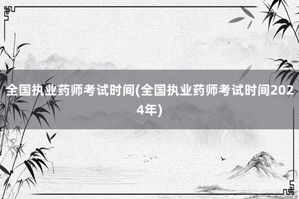 全国执业药师考试时间(全国执业药师考试时间2024年)