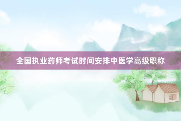 全国执业药师考试时间安排中医学高级职称