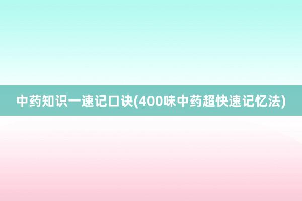 中药知识一速记口诀(400味中药超快速记忆法)