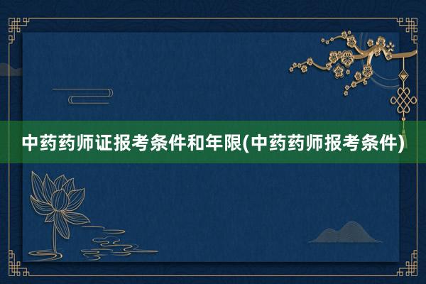 中药药师证报考条件和年限(中药药师报考条件)
