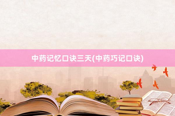中药记忆口诀三天(中药巧记口诀)