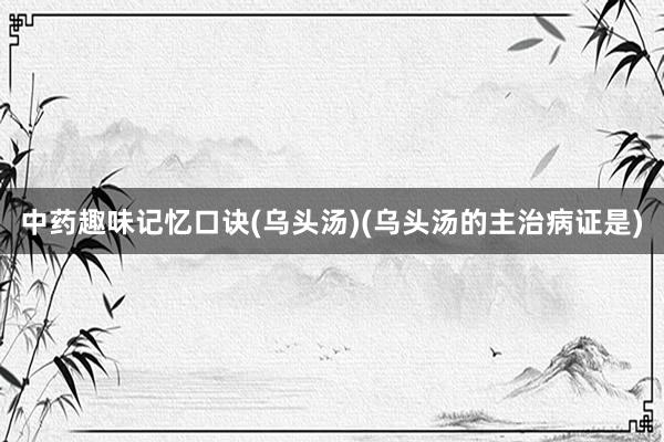 中药趣味记忆口诀(乌头汤)(乌头汤的主治病证是)