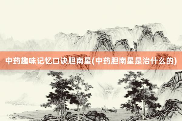 中药趣味记忆口诀胆南星(中药胆南星是治什么的)