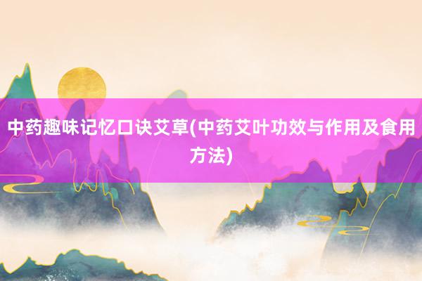 中药趣味记忆口诀艾草(中药艾叶功效与作用