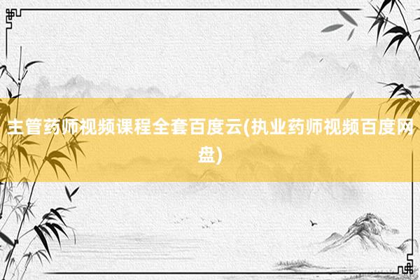 主管药师视频课程全套百度云(执业药师视频百度网盘)
